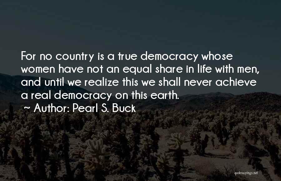 Pearl S. Buck Quotes: For No Country Is A True Democracy Whose Women Have Not An Equal Share In Life With Men, And Until