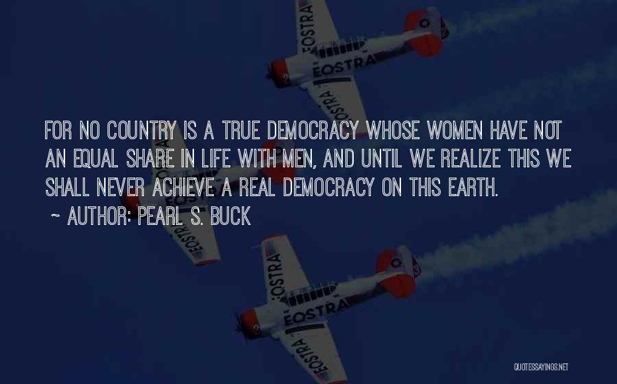 Pearl S. Buck Quotes: For No Country Is A True Democracy Whose Women Have Not An Equal Share In Life With Men, And Until