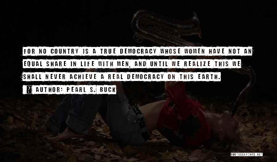 Pearl S. Buck Quotes: For No Country Is A True Democracy Whose Women Have Not An Equal Share In Life With Men, And Until