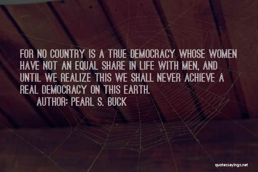 Pearl S. Buck Quotes: For No Country Is A True Democracy Whose Women Have Not An Equal Share In Life With Men, And Until