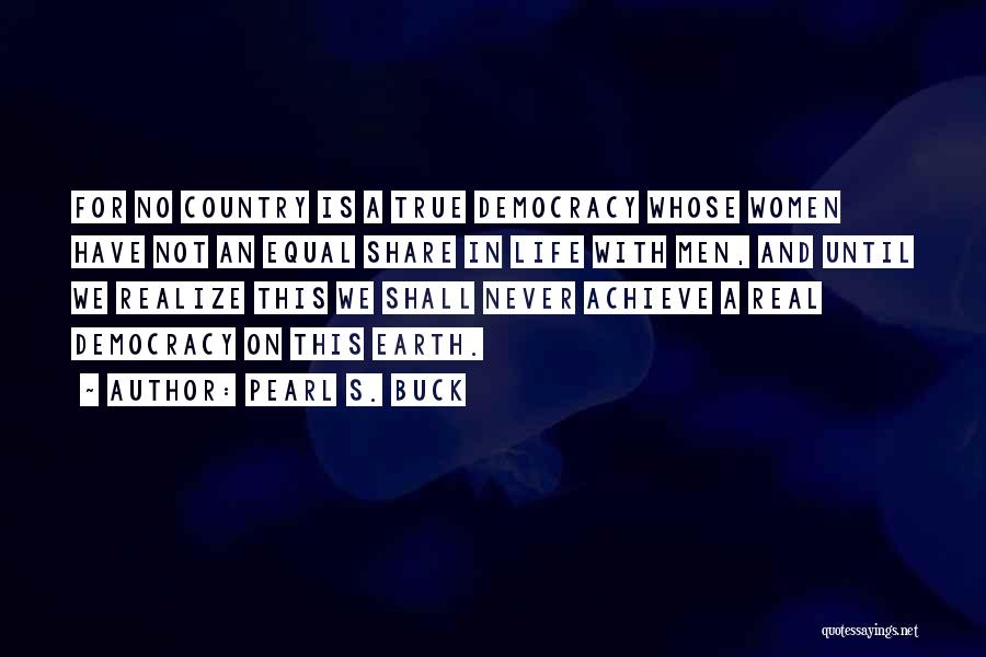 Pearl S. Buck Quotes: For No Country Is A True Democracy Whose Women Have Not An Equal Share In Life With Men, And Until