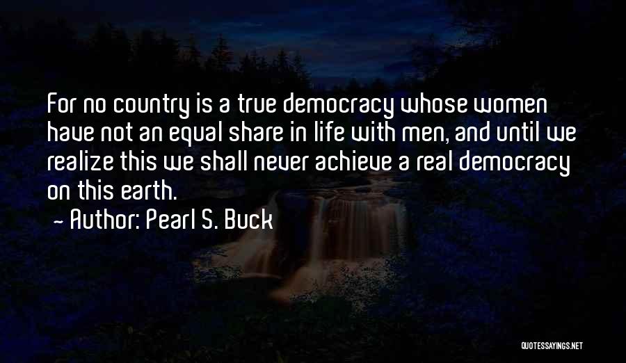 Pearl S. Buck Quotes: For No Country Is A True Democracy Whose Women Have Not An Equal Share In Life With Men, And Until