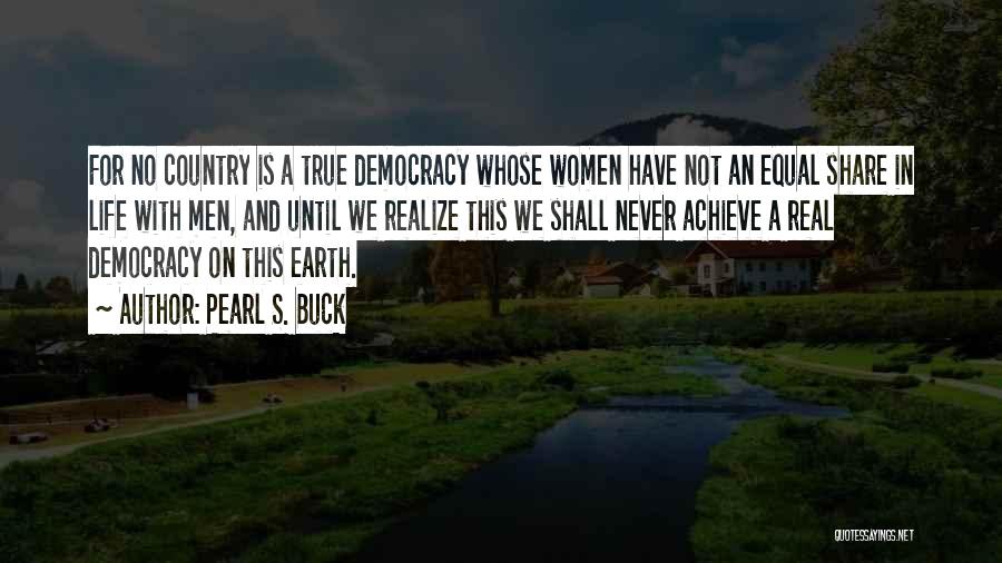 Pearl S. Buck Quotes: For No Country Is A True Democracy Whose Women Have Not An Equal Share In Life With Men, And Until