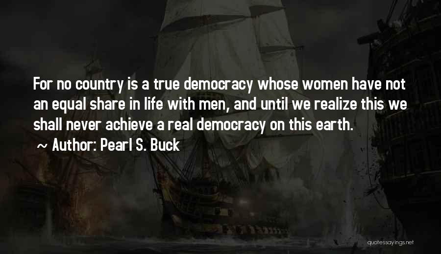Pearl S. Buck Quotes: For No Country Is A True Democracy Whose Women Have Not An Equal Share In Life With Men, And Until