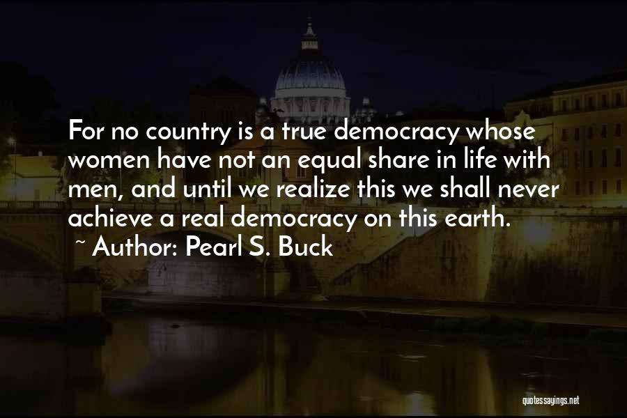 Pearl S. Buck Quotes: For No Country Is A True Democracy Whose Women Have Not An Equal Share In Life With Men, And Until