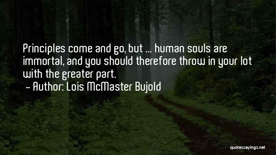 Lois McMaster Bujold Quotes: Principles Come And Go, But ... Human Souls Are Immortal, And You Should Therefore Throw In Your Lot With The