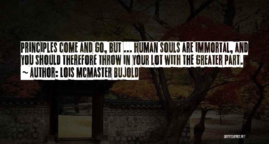 Lois McMaster Bujold Quotes: Principles Come And Go, But ... Human Souls Are Immortal, And You Should Therefore Throw In Your Lot With The