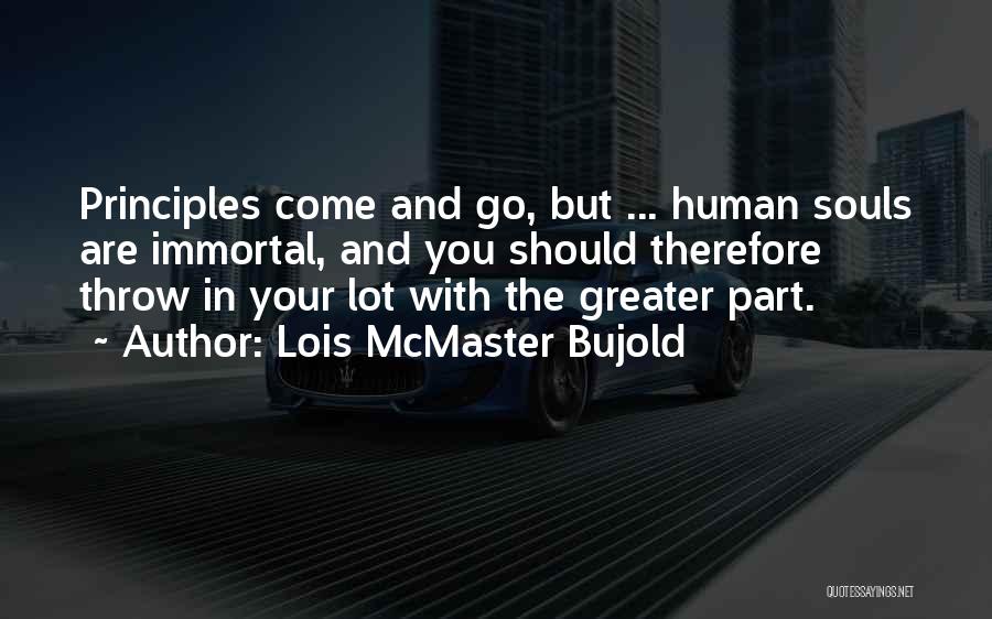 Lois McMaster Bujold Quotes: Principles Come And Go, But ... Human Souls Are Immortal, And You Should Therefore Throw In Your Lot With The