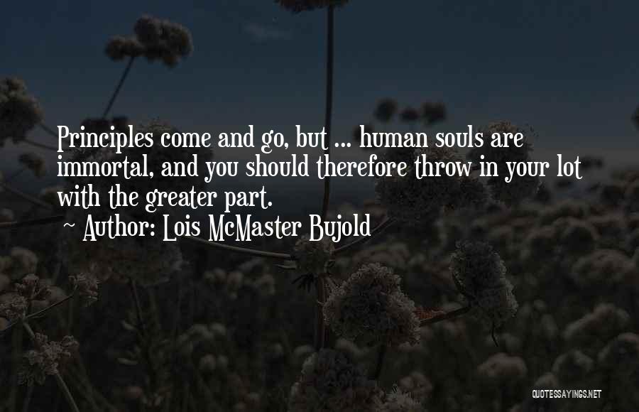 Lois McMaster Bujold Quotes: Principles Come And Go, But ... Human Souls Are Immortal, And You Should Therefore Throw In Your Lot With The