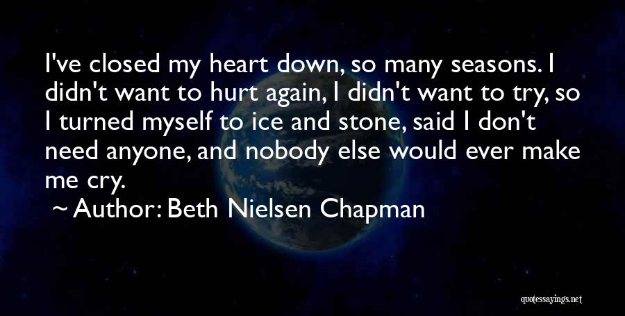 Beth Nielsen Chapman Quotes: I've Closed My Heart Down, So Many Seasons. I Didn't Want To Hurt Again, I Didn't Want To Try, So