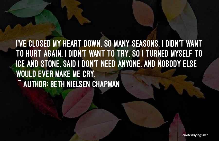 Beth Nielsen Chapman Quotes: I've Closed My Heart Down, So Many Seasons. I Didn't Want To Hurt Again, I Didn't Want To Try, So