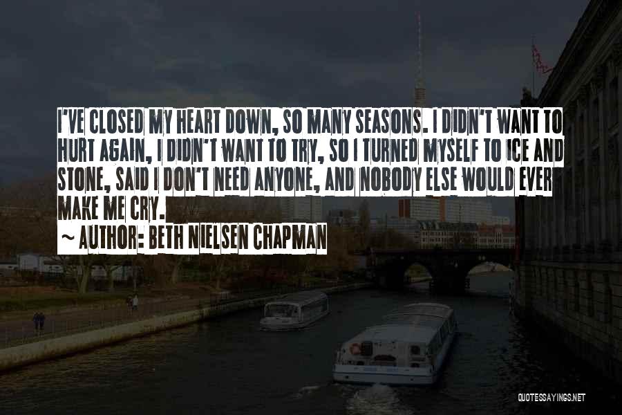 Beth Nielsen Chapman Quotes: I've Closed My Heart Down, So Many Seasons. I Didn't Want To Hurt Again, I Didn't Want To Try, So