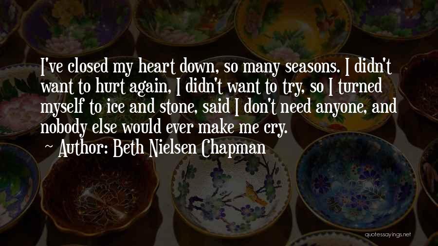 Beth Nielsen Chapman Quotes: I've Closed My Heart Down, So Many Seasons. I Didn't Want To Hurt Again, I Didn't Want To Try, So