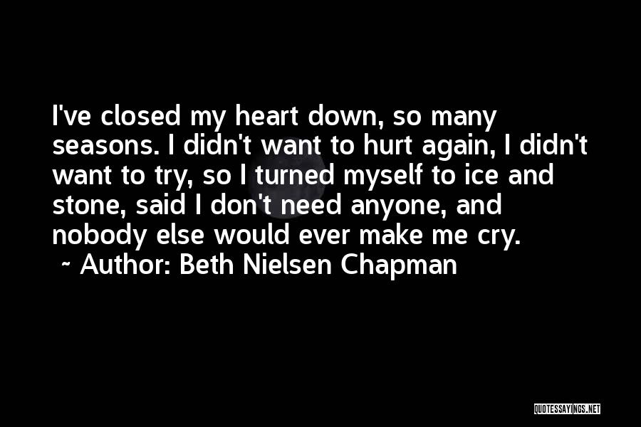 Beth Nielsen Chapman Quotes: I've Closed My Heart Down, So Many Seasons. I Didn't Want To Hurt Again, I Didn't Want To Try, So