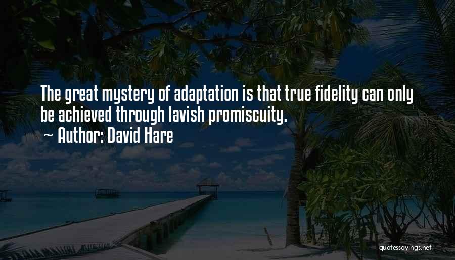 David Hare Quotes: The Great Mystery Of Adaptation Is That True Fidelity Can Only Be Achieved Through Lavish Promiscuity.
