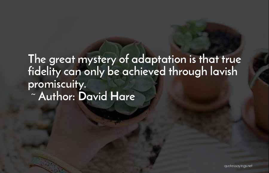 David Hare Quotes: The Great Mystery Of Adaptation Is That True Fidelity Can Only Be Achieved Through Lavish Promiscuity.