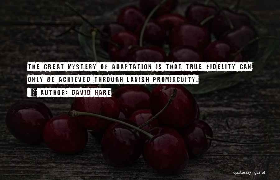 David Hare Quotes: The Great Mystery Of Adaptation Is That True Fidelity Can Only Be Achieved Through Lavish Promiscuity.