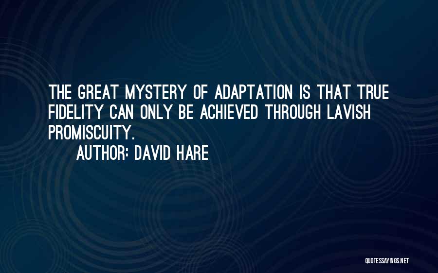 David Hare Quotes: The Great Mystery Of Adaptation Is That True Fidelity Can Only Be Achieved Through Lavish Promiscuity.