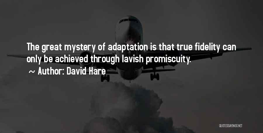 David Hare Quotes: The Great Mystery Of Adaptation Is That True Fidelity Can Only Be Achieved Through Lavish Promiscuity.