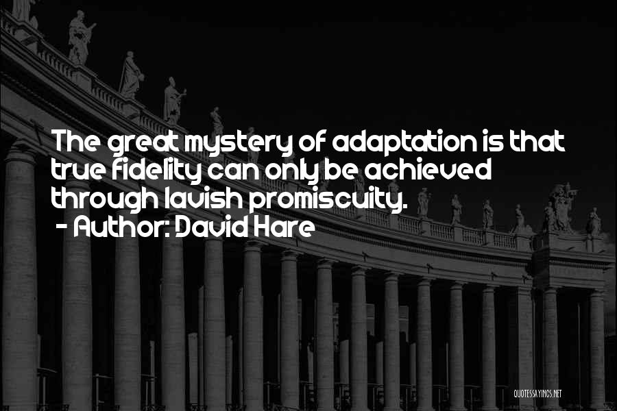 David Hare Quotes: The Great Mystery Of Adaptation Is That True Fidelity Can Only Be Achieved Through Lavish Promiscuity.