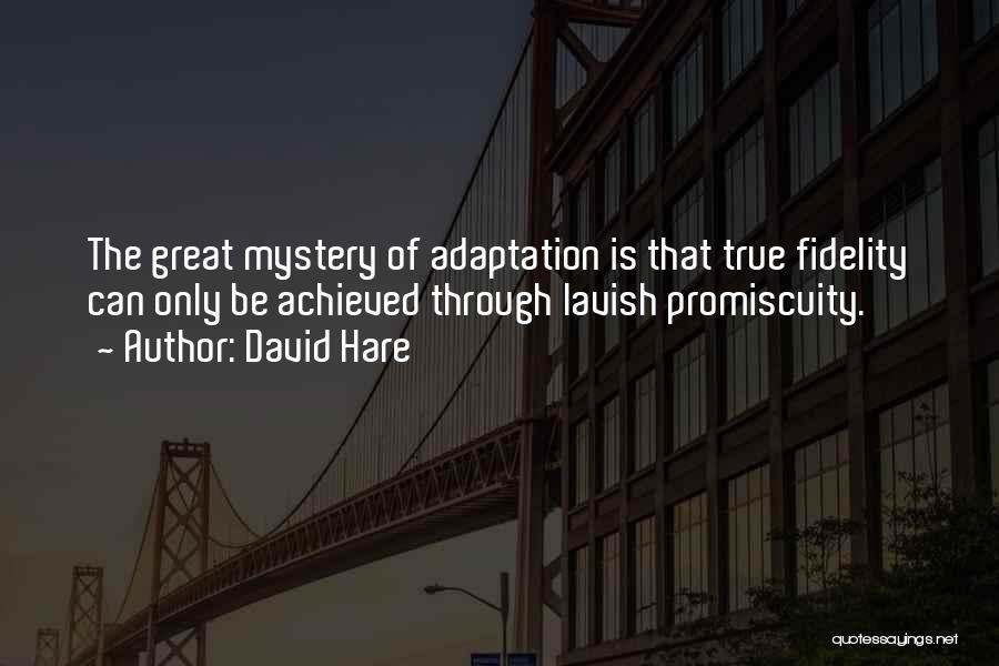 David Hare Quotes: The Great Mystery Of Adaptation Is That True Fidelity Can Only Be Achieved Through Lavish Promiscuity.