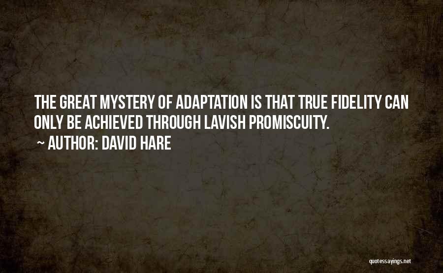 David Hare Quotes: The Great Mystery Of Adaptation Is That True Fidelity Can Only Be Achieved Through Lavish Promiscuity.