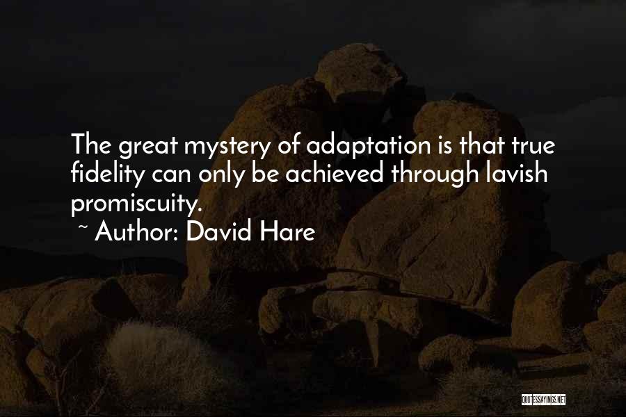 David Hare Quotes: The Great Mystery Of Adaptation Is That True Fidelity Can Only Be Achieved Through Lavish Promiscuity.