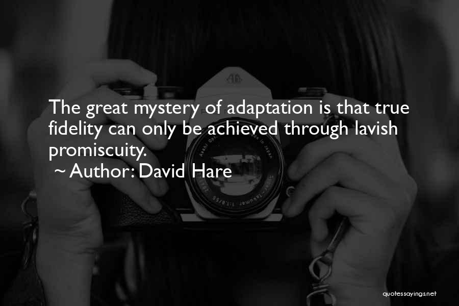 David Hare Quotes: The Great Mystery Of Adaptation Is That True Fidelity Can Only Be Achieved Through Lavish Promiscuity.