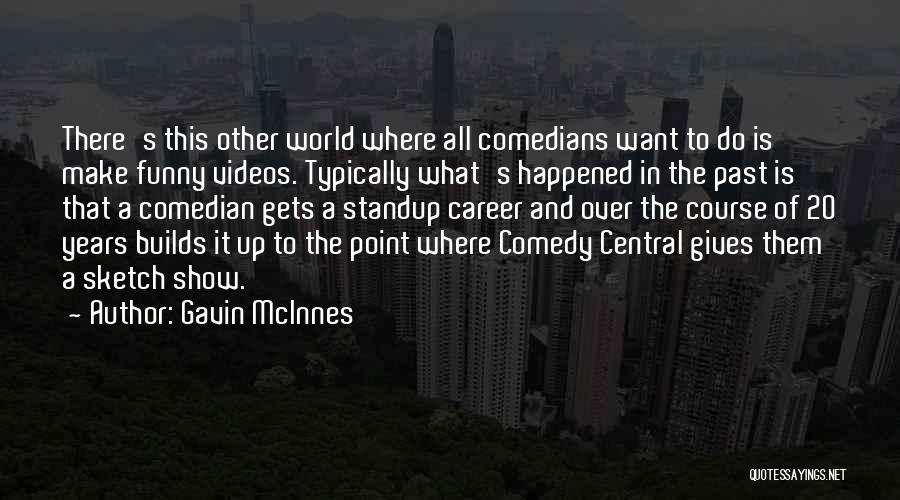 Gavin McInnes Quotes: There's This Other World Where All Comedians Want To Do Is Make Funny Videos. Typically What's Happened In The Past