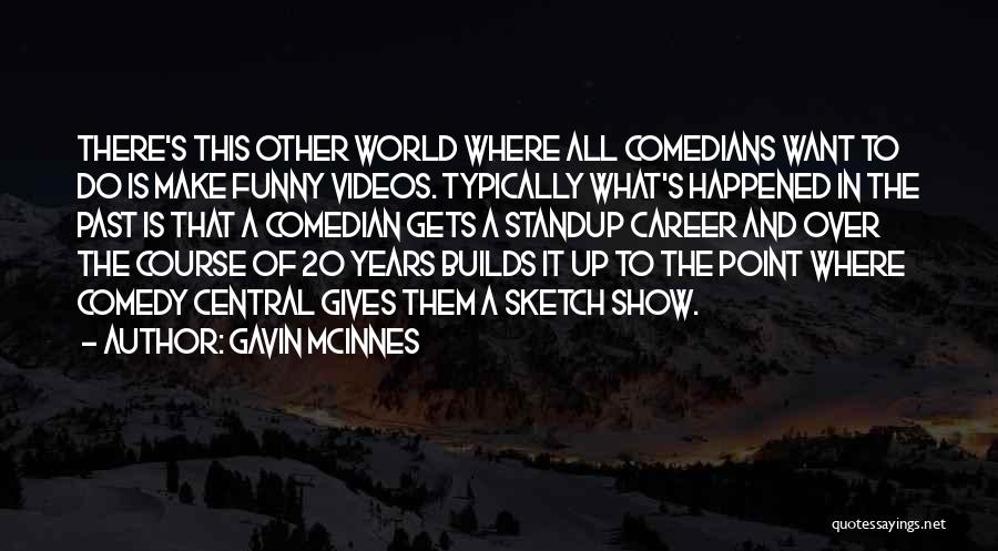 Gavin McInnes Quotes: There's This Other World Where All Comedians Want To Do Is Make Funny Videos. Typically What's Happened In The Past