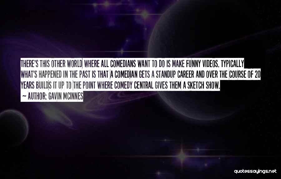 Gavin McInnes Quotes: There's This Other World Where All Comedians Want To Do Is Make Funny Videos. Typically What's Happened In The Past