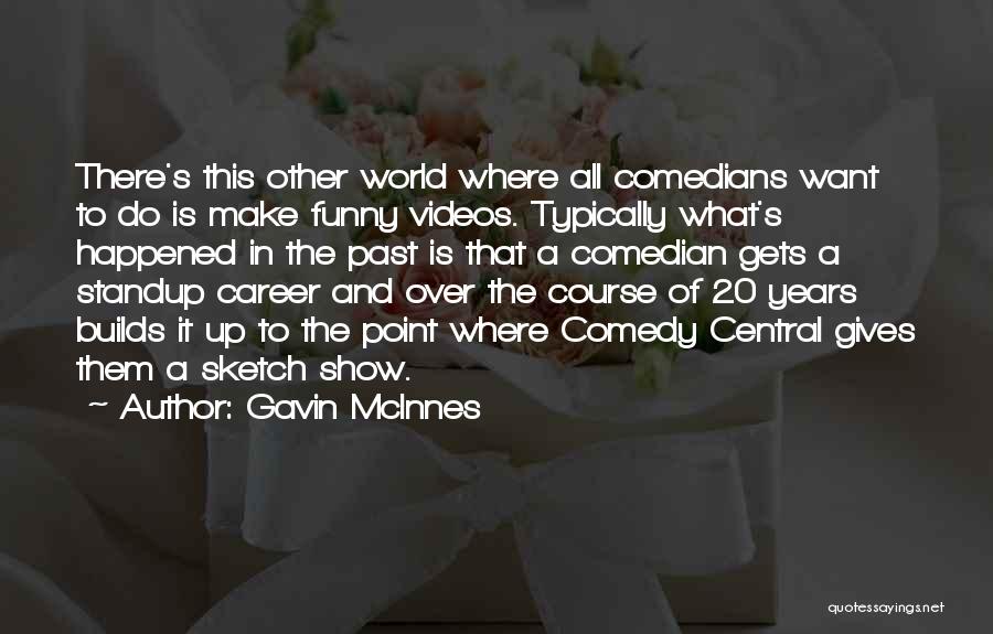 Gavin McInnes Quotes: There's This Other World Where All Comedians Want To Do Is Make Funny Videos. Typically What's Happened In The Past