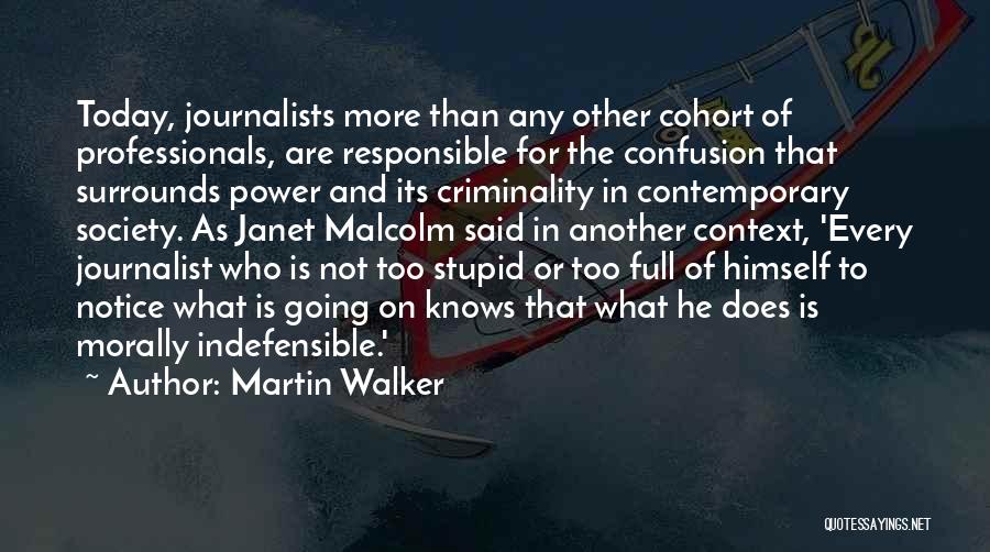 Martin Walker Quotes: Today, Journalists More Than Any Other Cohort Of Professionals, Are Responsible For The Confusion That Surrounds Power And Its Criminality