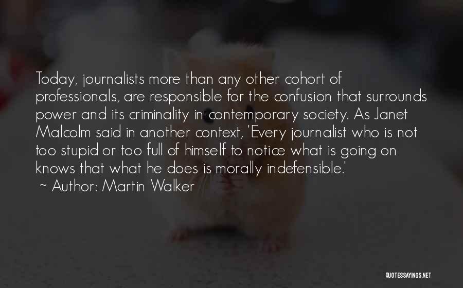 Martin Walker Quotes: Today, Journalists More Than Any Other Cohort Of Professionals, Are Responsible For The Confusion That Surrounds Power And Its Criminality