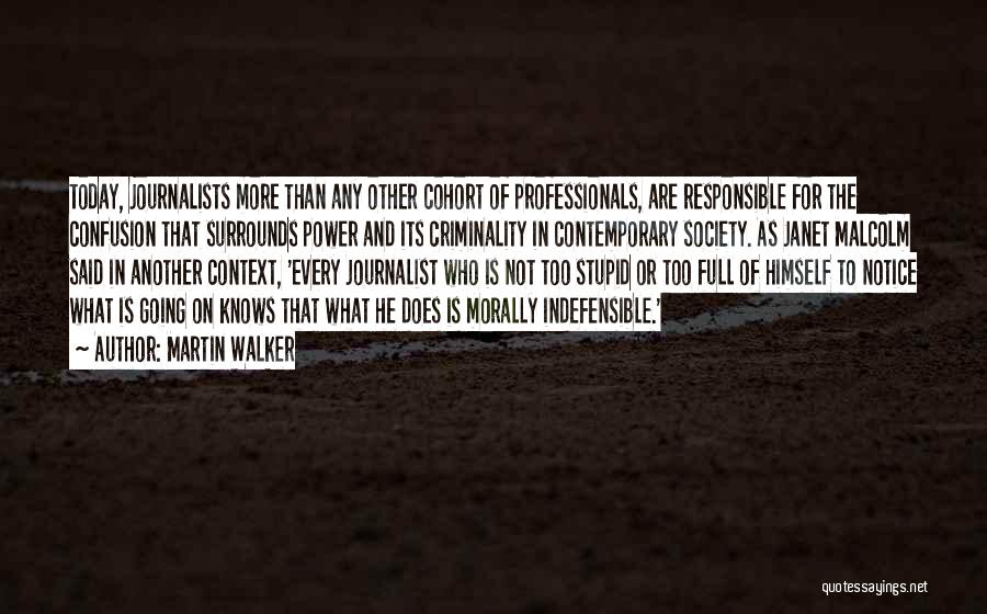 Martin Walker Quotes: Today, Journalists More Than Any Other Cohort Of Professionals, Are Responsible For The Confusion That Surrounds Power And Its Criminality