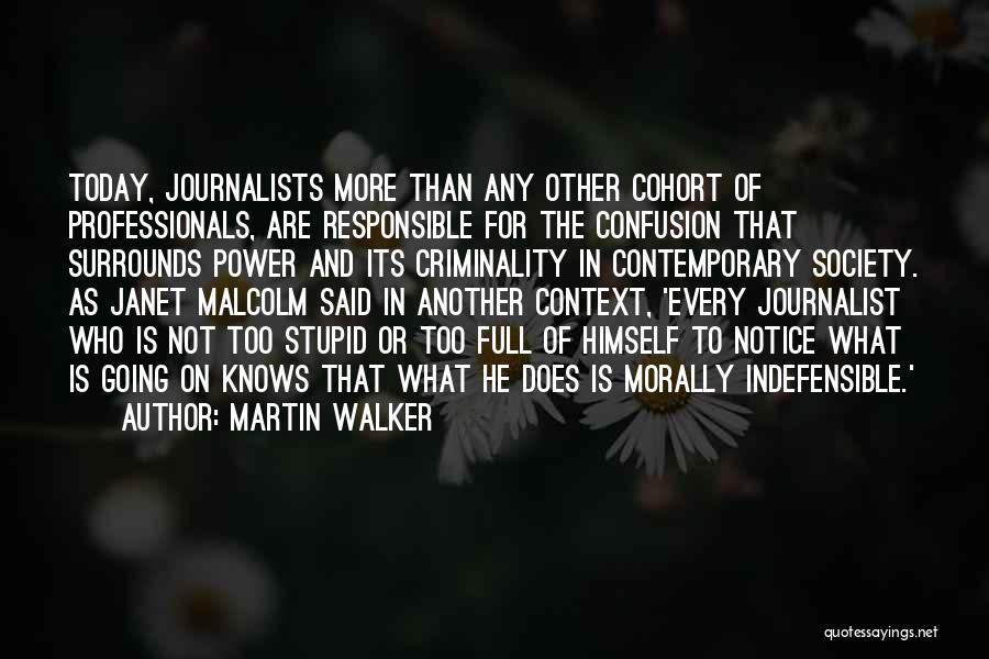 Martin Walker Quotes: Today, Journalists More Than Any Other Cohort Of Professionals, Are Responsible For The Confusion That Surrounds Power And Its Criminality