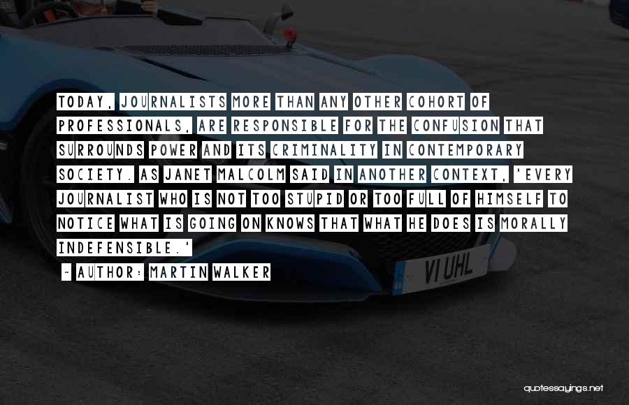 Martin Walker Quotes: Today, Journalists More Than Any Other Cohort Of Professionals, Are Responsible For The Confusion That Surrounds Power And Its Criminality
