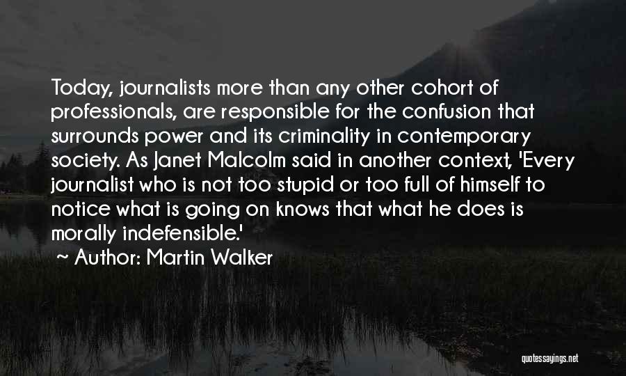 Martin Walker Quotes: Today, Journalists More Than Any Other Cohort Of Professionals, Are Responsible For The Confusion That Surrounds Power And Its Criminality