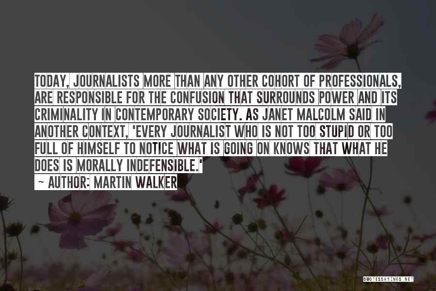Martin Walker Quotes: Today, Journalists More Than Any Other Cohort Of Professionals, Are Responsible For The Confusion That Surrounds Power And Its Criminality