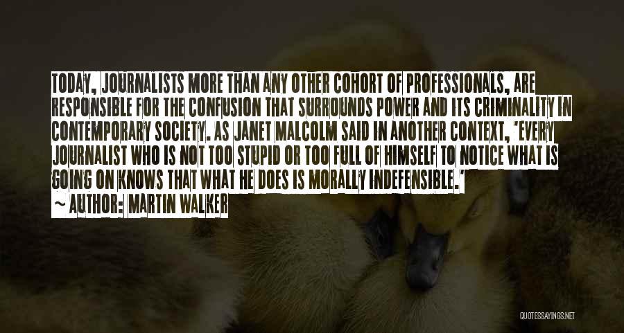 Martin Walker Quotes: Today, Journalists More Than Any Other Cohort Of Professionals, Are Responsible For The Confusion That Surrounds Power And Its Criminality