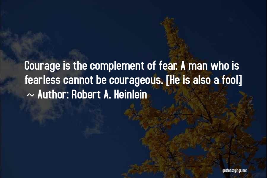 Robert A. Heinlein Quotes: Courage Is The Complement Of Fear. A Man Who Is Fearless Cannot Be Courageous. [he Is Also A Fool.]