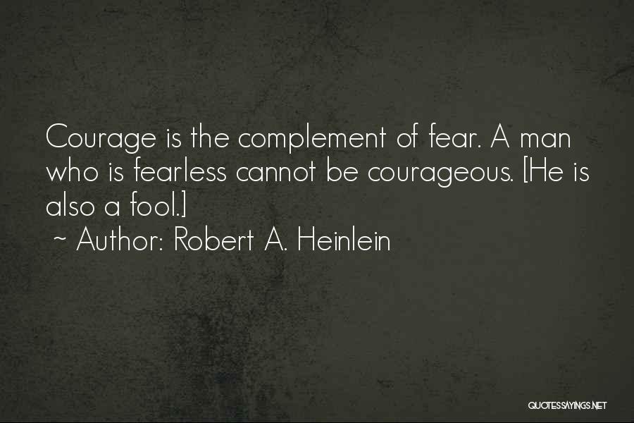 Robert A. Heinlein Quotes: Courage Is The Complement Of Fear. A Man Who Is Fearless Cannot Be Courageous. [he Is Also A Fool.]