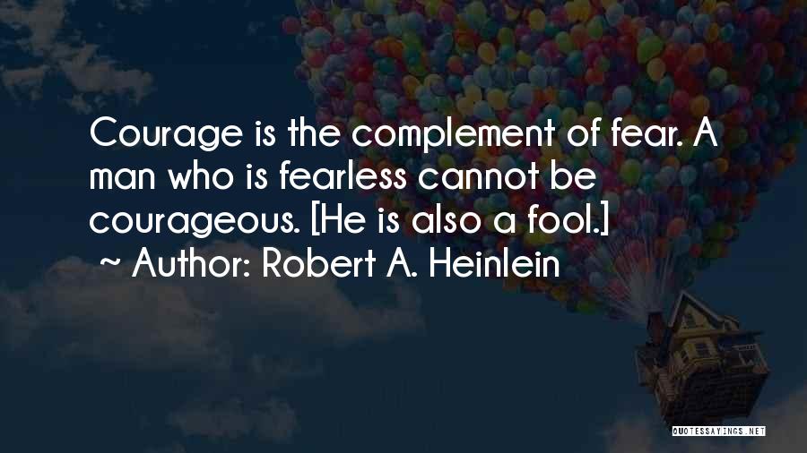 Robert A. Heinlein Quotes: Courage Is The Complement Of Fear. A Man Who Is Fearless Cannot Be Courageous. [he Is Also A Fool.]