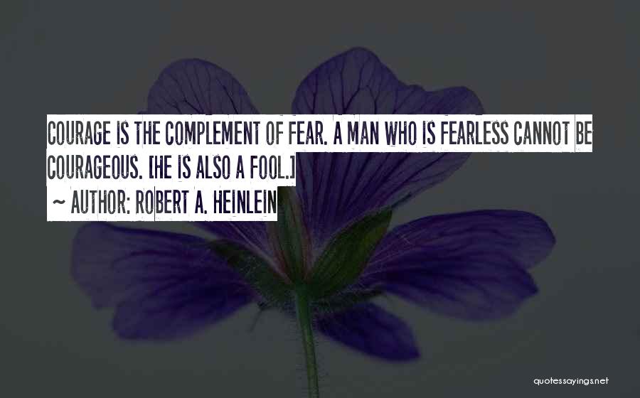 Robert A. Heinlein Quotes: Courage Is The Complement Of Fear. A Man Who Is Fearless Cannot Be Courageous. [he Is Also A Fool.]