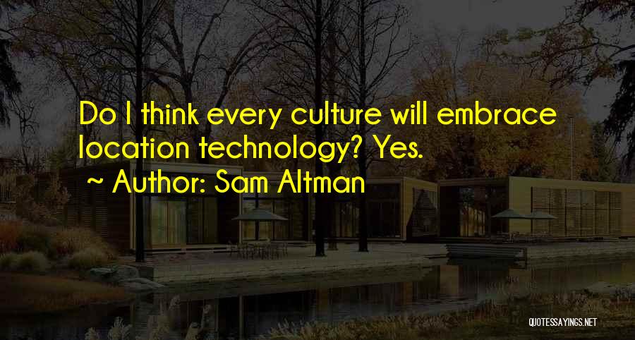 Sam Altman Quotes: Do I Think Every Culture Will Embrace Location Technology? Yes.
