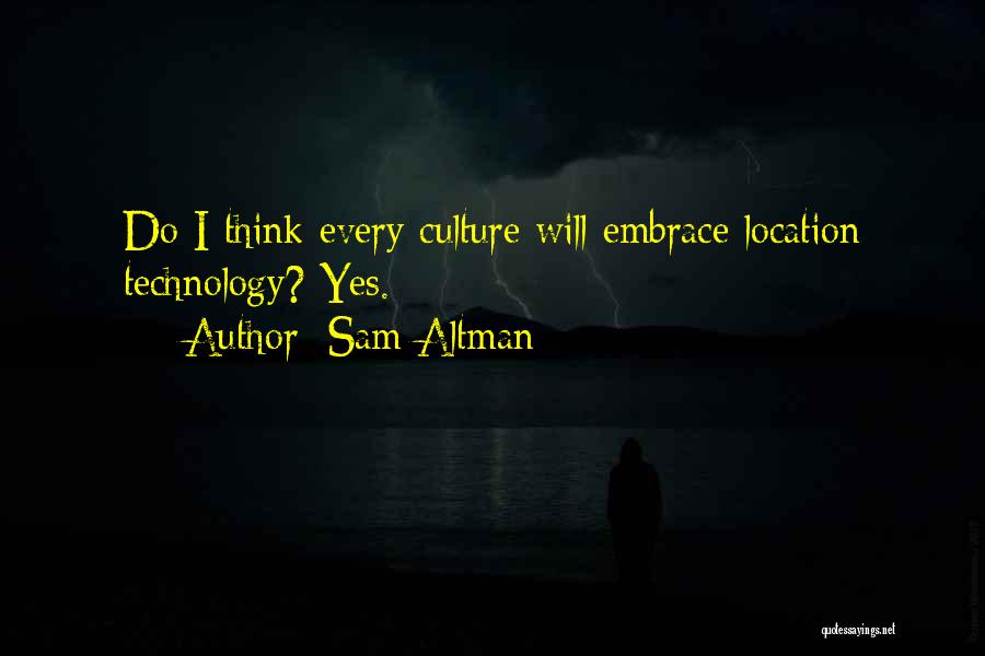 Sam Altman Quotes: Do I Think Every Culture Will Embrace Location Technology? Yes.