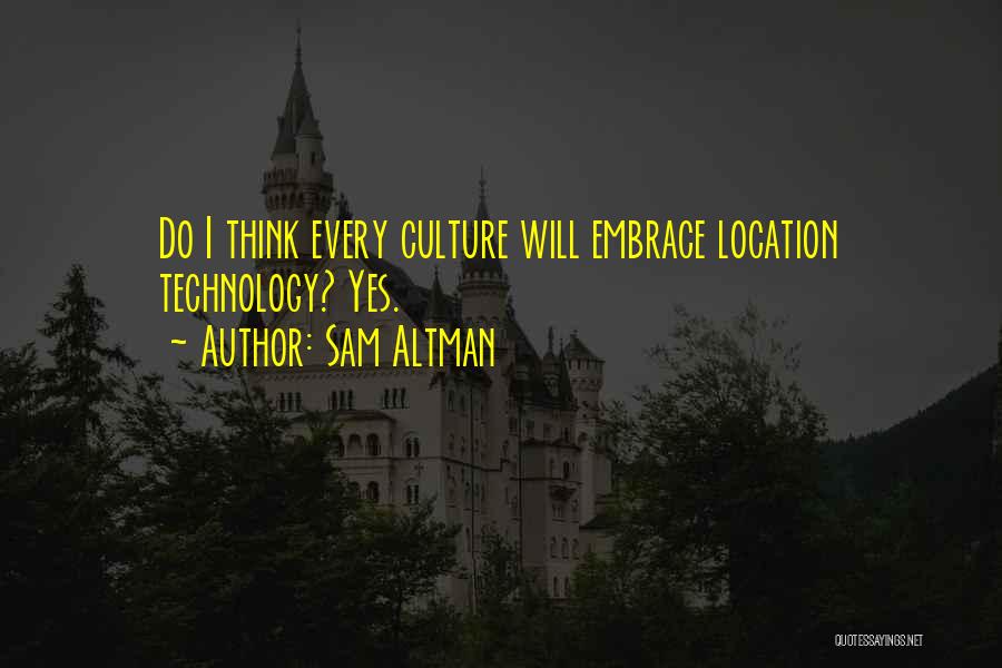 Sam Altman Quotes: Do I Think Every Culture Will Embrace Location Technology? Yes.