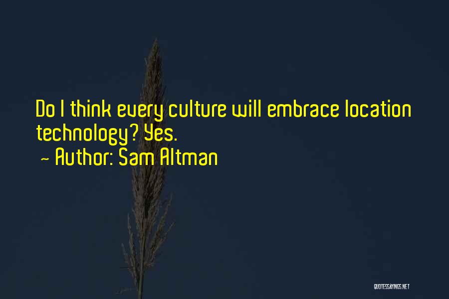 Sam Altman Quotes: Do I Think Every Culture Will Embrace Location Technology? Yes.