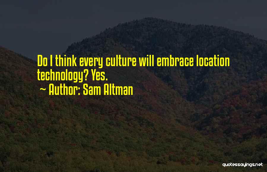 Sam Altman Quotes: Do I Think Every Culture Will Embrace Location Technology? Yes.