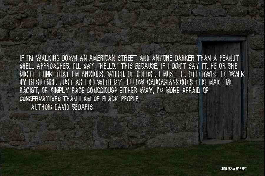 David Sedaris Quotes: If I'm Walking Down An American Street And Anyone Darker Than A Peanut Shell Approaches, I'll Say, Hello. This Because,